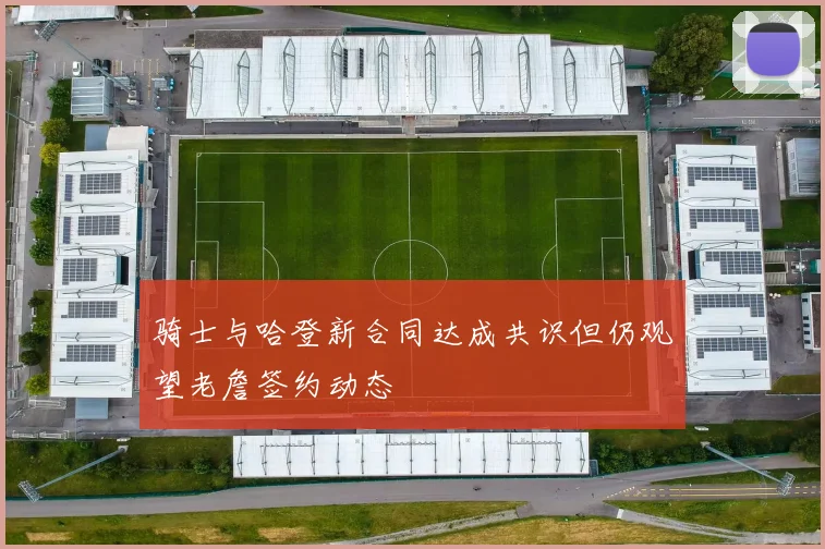 骑士与哈登新合同达成共识但仍观望老詹签约动态