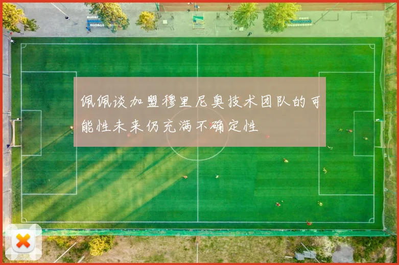 佩佩谈加盟穆里尼奥技术团队的可能性未来仍充满不确定性